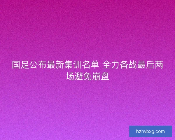 国足公布最新集训名单 全力备战最后两场避免崩盘